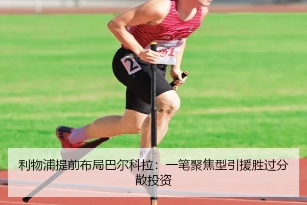 利物浦提前布局巴尔科拉：一笔聚焦型引援胜过分散投资